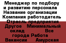 Менеджер по подбору и развитию персонала › Название организации ­ Компания-работодатель › Отрасль предприятия ­ Другое › Минимальный оклад ­ 29 000 - Все города Работа » Вакансии   . Амурская обл.,Архаринский р-н